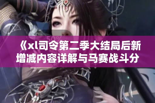 《xl司令第二季大结局后新增减内容详解与马赛战斗分析》