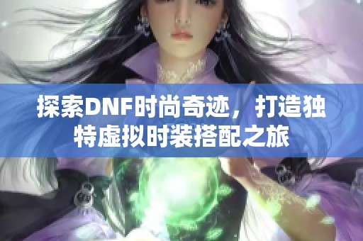 探索DNF时尚奇迹，打造独特虚拟时装搭配之旅