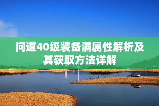 问道40级装备满属性解析及其获取方法详解