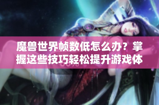 魔兽世界帧数低怎么办？掌握这些技巧轻松提升游戏体验
