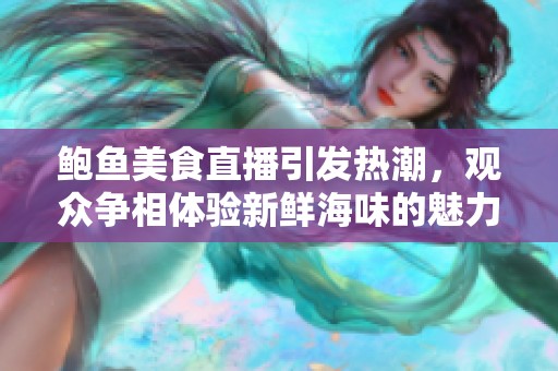 鲍鱼美食直播引发热潮，观众争相体验新鲜海味的魅力