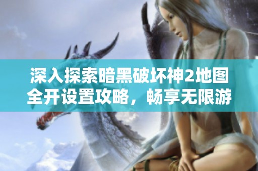 深入探索暗黑破坏神2地图全开设置攻略，畅享无限游戏乐趣