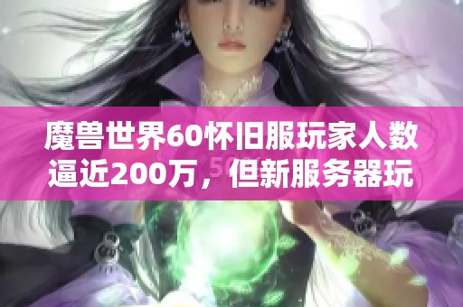 魔兽世界60怀旧服玩家人数逼近200万，但新服务器玩家却在不断减少