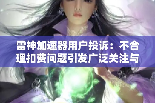 雷神加速器用户投诉：不合理扣费问题引发广泛关注与讨论