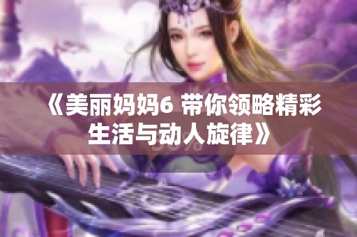 《美丽妈妈6 带你领略精彩生活与动人旋律》