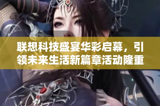 联想科技盛宴华彩启幕，引领未来生活新篇章活动隆重开启