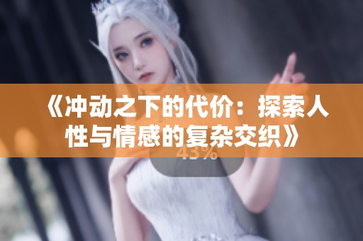 《冲动之下的代价：探索人性与情感的复杂交织》