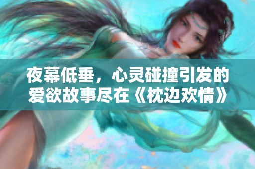 夜幕低垂，心灵碰撞引发的爱欲故事尽在《枕边欢情》全文解读