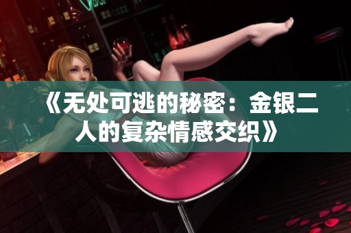 《无处可逃的秘密：金银二人的复杂情感交织》