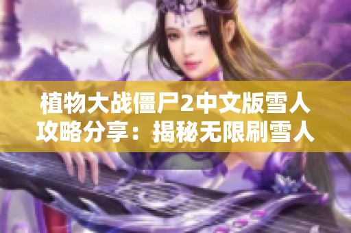 植物大战僵尸2中文版雪人攻略分享：揭秘无限刷雪人的技巧与秘籍
