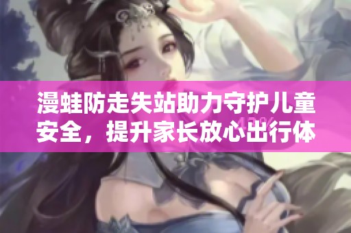 漫蛙防走失站助力守护儿童安全，提升家长放心出行体验
