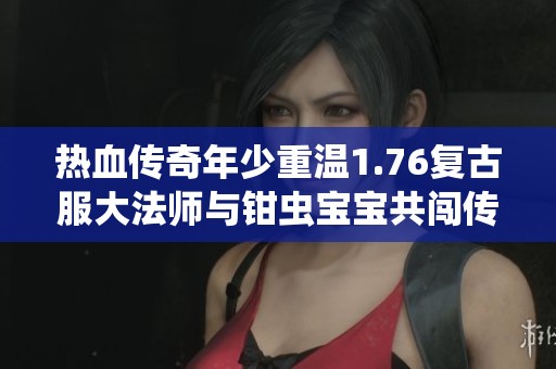 热血传奇年少重温1.76复古服大法师与钳虫宝宝共闯传奇世界