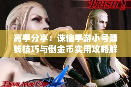 高手分享：诛仙手游小号赚钱技巧与倒金币实用攻略解析