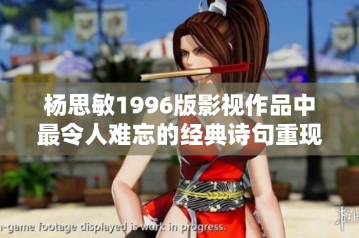 杨思敏1996版影视作品中最令人难忘的经典诗句重现与解读