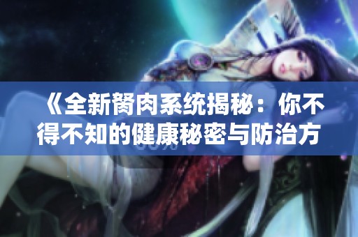 《全新胬肉系统揭秘：你不得不知的健康秘密与防治方法》