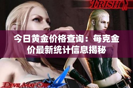 今日黄金价格查询：每克金价最新统计信息揭秘