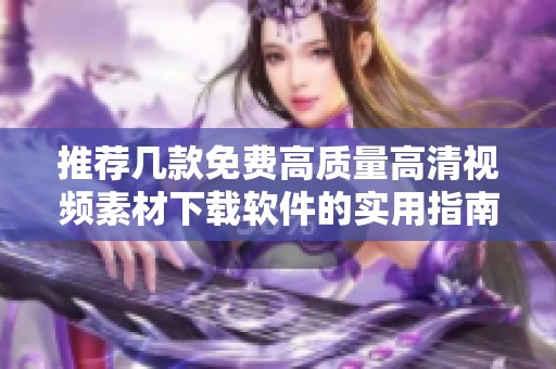 推荐几款免费高质量高清视频素材下载软件的实用指南