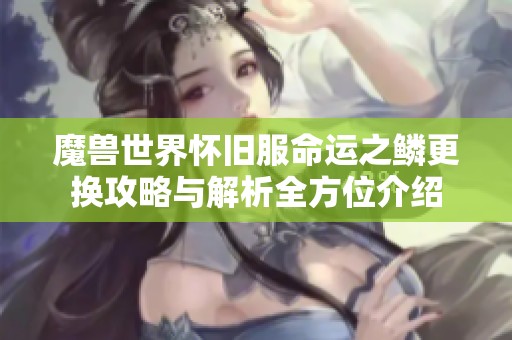 魔兽世界怀旧服命运之鳞更换攻略与解析全方位介绍