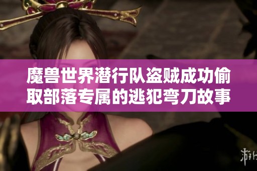魔兽世界潜行队盗贼成功偷取部落专属的逃犯弯刀故事