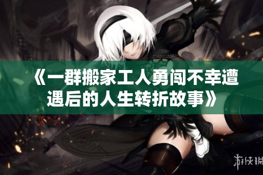《一群搬家工人勇闯不幸遭遇后的人生转折故事》