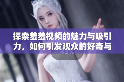 探索羞羞视频的魅力与吸引力，如何引发观众的好奇与共鸣