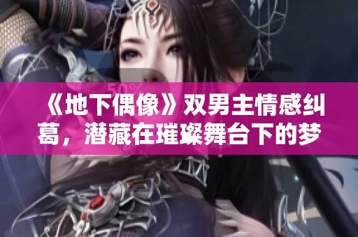 《地下偶像》双男主情感纠葛，潜藏在璀璨舞台下的梦想与秘密