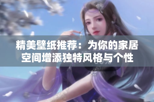 精美壁纸推荐：为你的家居空间增添独特风格与个性