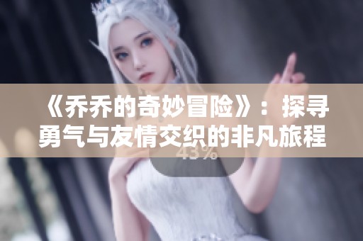 《乔乔的奇妙冒险》：探寻勇气与友情交织的非凡旅程