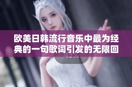 欧美日韩流行音乐中最为经典的一句歌词引发的无限回忆与共鸣