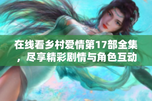 在线看乡村爱情第17部全集，尽享精彩剧情与角色互动的乐趣！