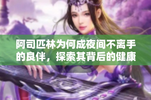 阿司匹林为何成夜间不离手的良伴，探索其背后的健康秘密