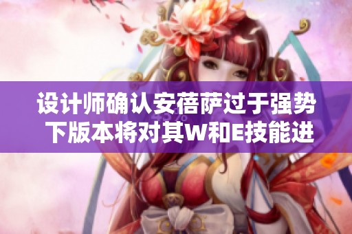 设计师确认安蓓萨过于强势 下版本将对其W和E技能进行削弱