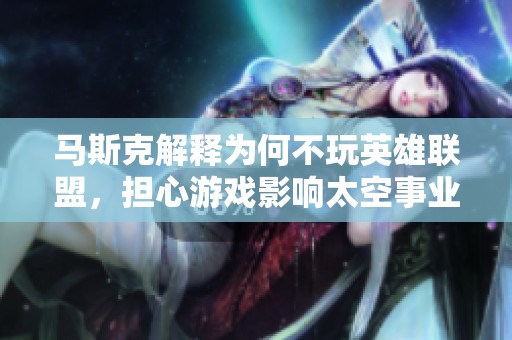 马斯克解释为何不玩英雄联盟，担心游戏影响太空事业发展