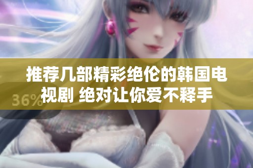 推荐几部精彩绝伦的韩国电视剧 绝对让你爱不释手