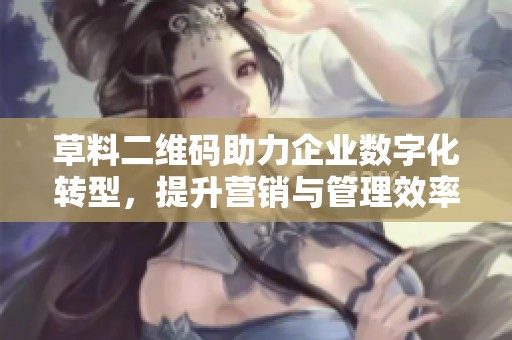 草料二维码助力企业数字化转型，提升营销与管理效率的全新方案