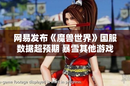 网易发布《魔兽世界》国服数据超预期 暴雪其他游戏将陆续回归