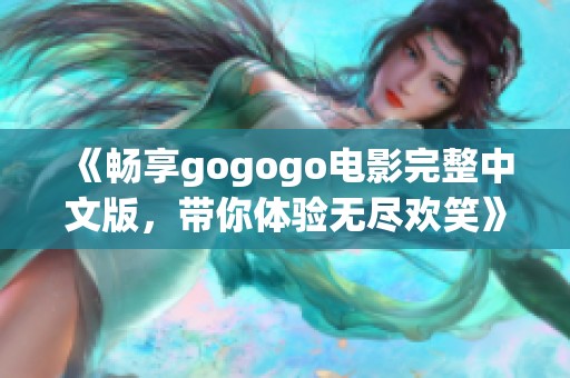 《畅享gogogo电影完整中文版，带你体验无尽欢笑》