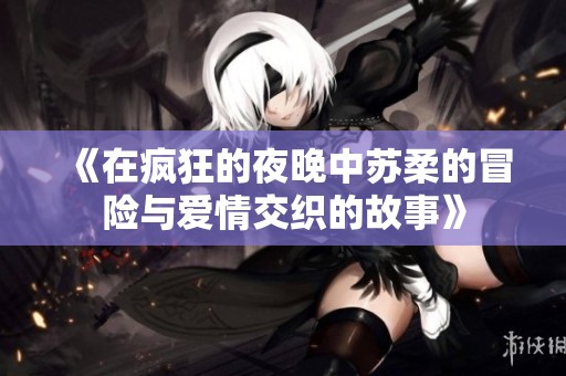 《在疯狂的夜晚中苏柔的冒险与爱情交织的故事》