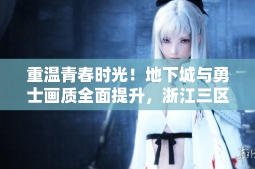 重温青春时光！地下城与勇士画质全面提升，浙江三区人气飞涨