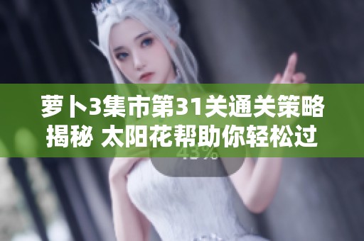 萝卜3集市第31关通关策略揭秘 太阳花帮助你轻松过关