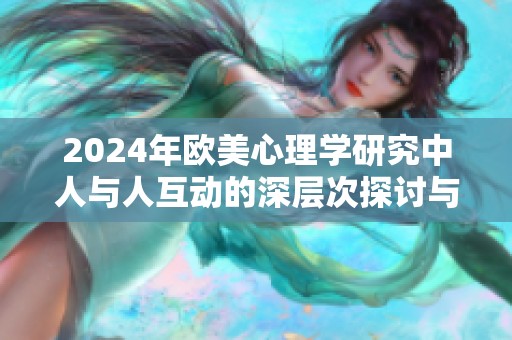 2024年欧美心理学研究中人与人互动的深层次探讨与分析