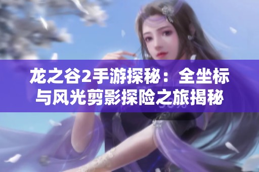 龙之谷2手游探秘：全坐标与风光剪影探险之旅揭秘