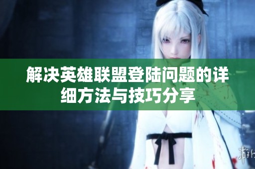 解决英雄联盟登陆问题的详细方法与技巧分享