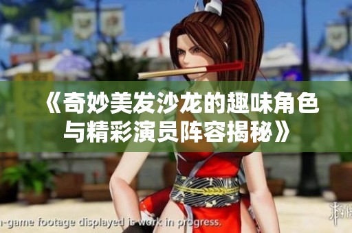 《奇妙美发沙龙的趣味角色与精彩演员阵容揭秘》