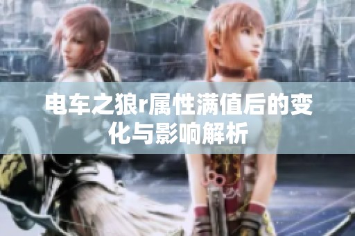 电车之狼r属性满值后的变化与影响解析