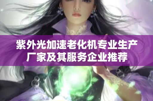 紫外光加速老化机专业生产厂家及其服务企业推荐