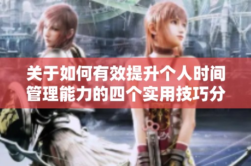 关于如何有效提升个人时间管理能力的四个实用技巧分享