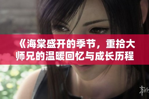 《海棠盛开的季节，重拾大师兄的温暖回忆与成长历程》