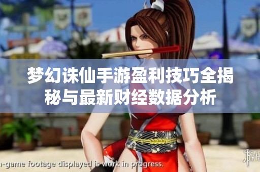 梦幻诛仙手游盈利技巧全揭秘与最新财经数据分析