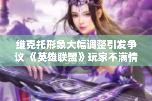 维克托形象大幅调整引发争议 《英雄联盟》玩家不满情绪上升